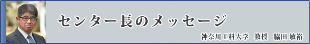 センター長のメッセージ 神奈川工科大学 教授 脇田 敏裕